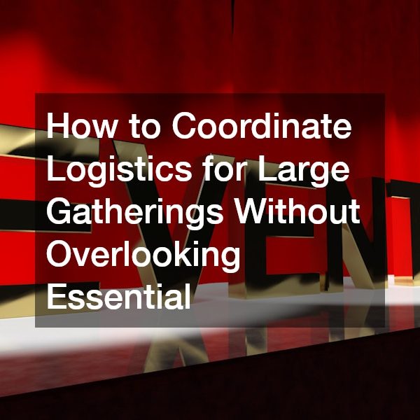 How to Coordinate Logistics for Large Gatherings Without Overlooking Essential